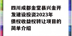 四川成都金堂县兴金开发建设投资2023年债权收益权转让项目的简单介绍