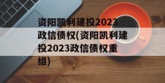 资阳凯利建投2023政信债权(资阳凯利建投2023政信债权重组)