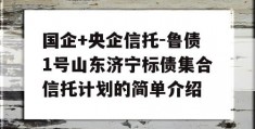 国企+央企信托-鲁债1号山东济宁标债集合信托计划的简单介绍