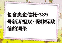 包含央企信托-389号新沂担双·保非标政信的词条