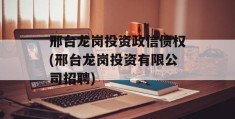 邢台龙岗投资政信债权(邢台龙岗投资有限公司招聘)