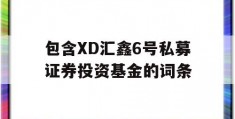 包含XD汇鑫6号私募证券投资基金的词条