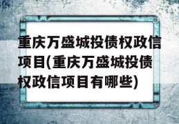 重庆万盛城投债权政信项目(重庆万盛城投债权政信项目有哪些)