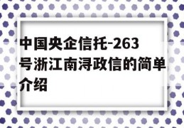 中国央企信托-263号浙江南浔政信的简单介绍