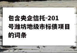 包含央企信托-201号潍坊地级市标债项目的词条