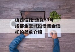 山西信托-永保53号成都金堂城投债集合信托的简单介绍