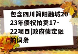 包含四川简阳融城2023年债权拍卖17-22项目|政府债定融的词条