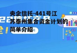 央企信托-441号江苏泰州集合资金计划的简单介绍