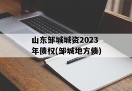 山东邹城城资2023年债权(邹城地方债)