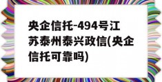 央企信托-494号江苏泰州泰兴政信(央企信托可靠吗)