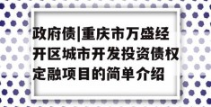 政府债|重庆市万盛经开区城市开发投资债权定融项目的简单介绍