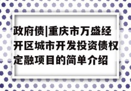 政府债|重庆市万盛经开区城市开发投资债权定融项目的简单介绍