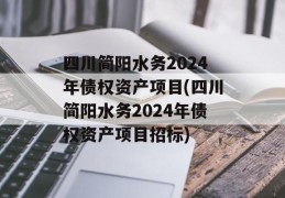 四川简阳水务2024年债权资产项目(四川简阳水务2024年债权资产项目招标)