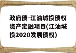 政府债-江油城投债权资产定融项目(江油城投2020发展债权)