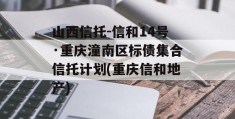 山西信托-信和14号·重庆潼南区标债集合信托计划(重庆信和地产)