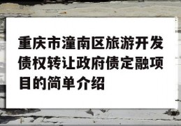 重庆市潼南区旅游开发债权转让政府债定融项目的简单介绍