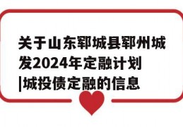 关于山东郓城县郓州城发2024年定融计划|城投债定融的信息