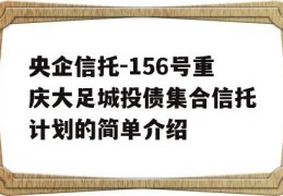 央企信托-156号重庆大足城投债集合信托计划的简单介绍