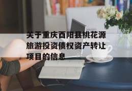 关于重庆酉阳县桃花源旅游投资债权资产转让项目的信息