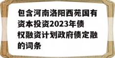 包含河南洛阳西苑国有资本投资2023年债权融资计划政府债定融的词条