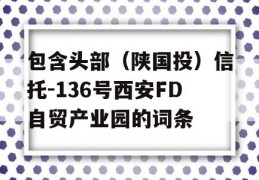 包含头部（陕国投）信托-136号西安FD自贸产业园的词条