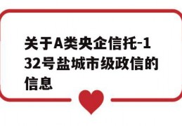 关于A类央企信托-132号盐城市级政信的信息