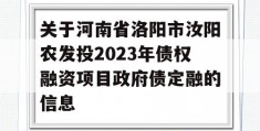 关于河南省洛阳市汝阳农发投2023年债权融资项目政府债定融的信息