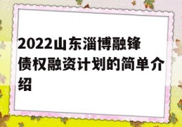 2022山东淄博融锋债权融资计划的简单介绍