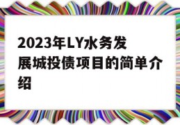 2023年LY水务发展城投债项目的简单介绍