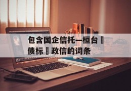 包含国企信托—桓台‮债标‬政信的词条