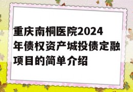 重庆南桐医院2024年债权资产城投债定融项目的简单介绍