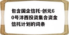 包含国企信托-创元60号沣西投资集合资金信托计划的词条