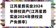 江苏星爵实业2024年债权资产(江苏星爵实业2024年债权资产负债率)