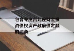 包含枣庄台儿庄财金投资债权资产政府债定融的词条