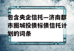 包含央企信托—济南都市圈城投债标债信托计划的词条