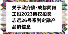 关于政府债-成都简阳工投2023债权拍卖志远26号系列定融产品的信息