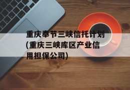 重庆奉节三峡信托计划(重庆三峡库区产业信用担保公司)