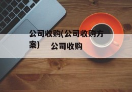 公司收购(公司收购方案)