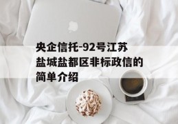 央企信托-92号江苏盐城盐都区非标政信的简单介绍