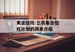 央企信托-三农集合信托计划的简单介绍