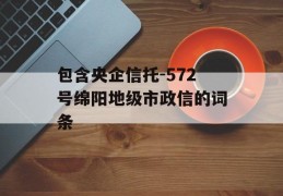 包含央企信托-572号绵阳地级市政信的词条