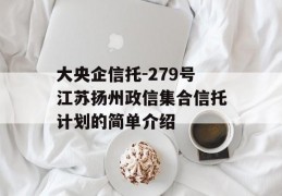 大央企信托-279号江苏扬州政信集合信托计划的简单介绍