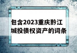 包含2023重庆黔江城投债权资产的词条