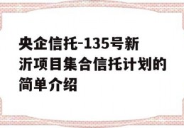 央企信托-135号新沂项目集合信托计划的简单介绍