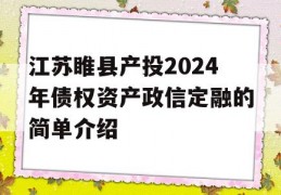 江苏睢县产投2024年债权资产政信定融的简单介绍