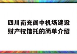 四川南充阆中机场建设财产权信托的简单介绍