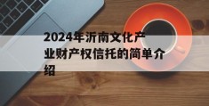 2024年沂南文化产业财产权信托的简单介绍