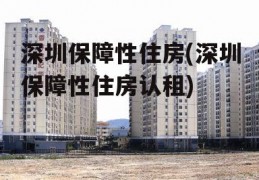 深圳保障性住房(深圳保障性住房认租)