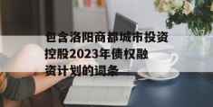 包含洛阳商都城市投资控股2023年债权融资计划的词条