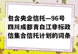 包含央企信托—96号四川成都青白江非标政信集合信托计划的词条